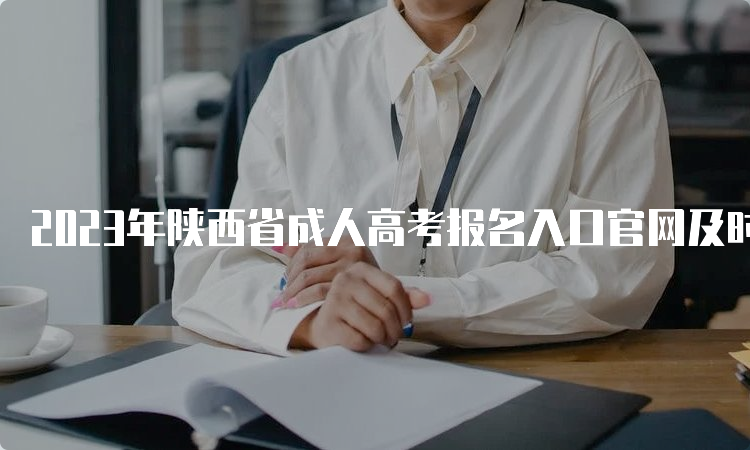 2023年陕西省成人高考报名入口官网及时间