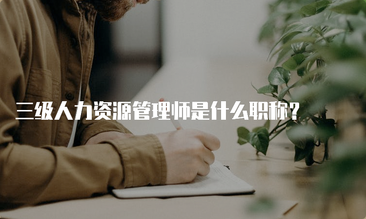 三级人力资源管理师是什么职称？