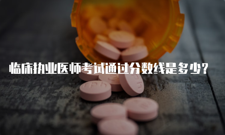 临床执业医师考试通过分数线是多少？