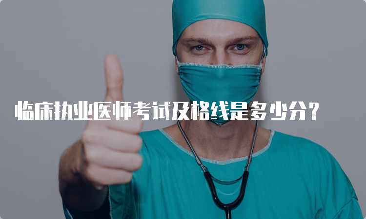 临床执业医师考试及格线是多少分？