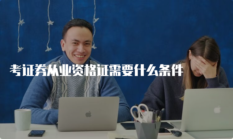 考证券从业资格证需要什么条件