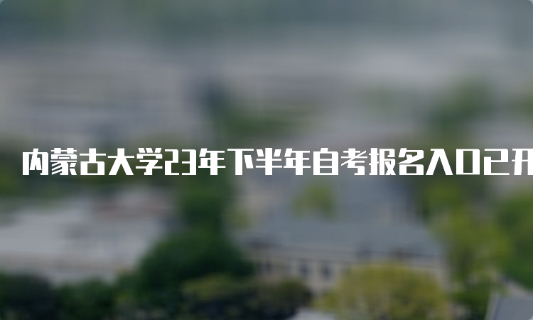 内蒙古大学23年下半年自考报名入口已开放