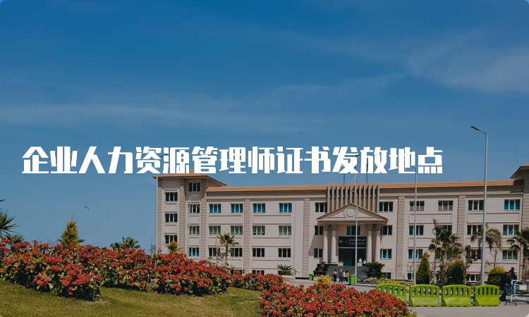 企业人力资源管理师证书发放地点