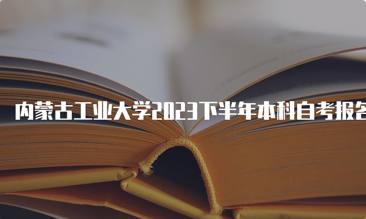 内蒙古工业大学2023下半年本科自考报名入口官网