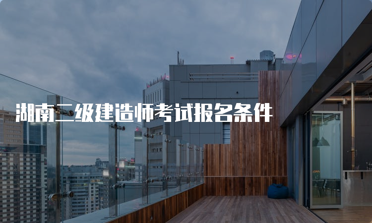 湖南二级建造师考试报名条件