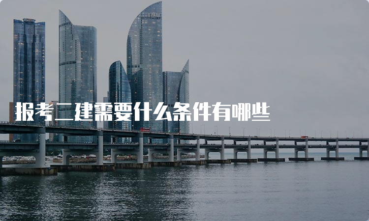 报考二建需要什么条件有哪些