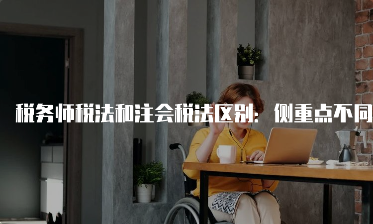 税务师税法和注会税法区别：侧重点不同