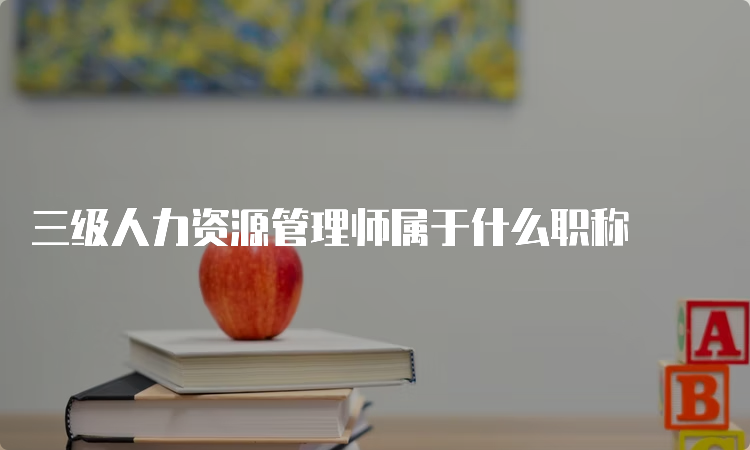 三级人力资源管理师属于什么职称