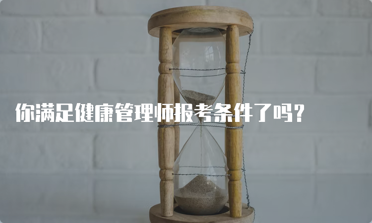 你满足健康管理师报考条件了吗？