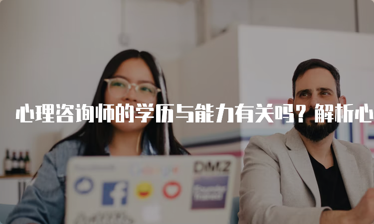 心理咨询师的学历与能力有关吗？解析心理咨询师的学历与能力之间的关系