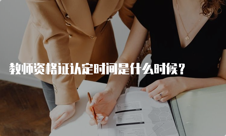 教师资格证认定时间是什么时候？