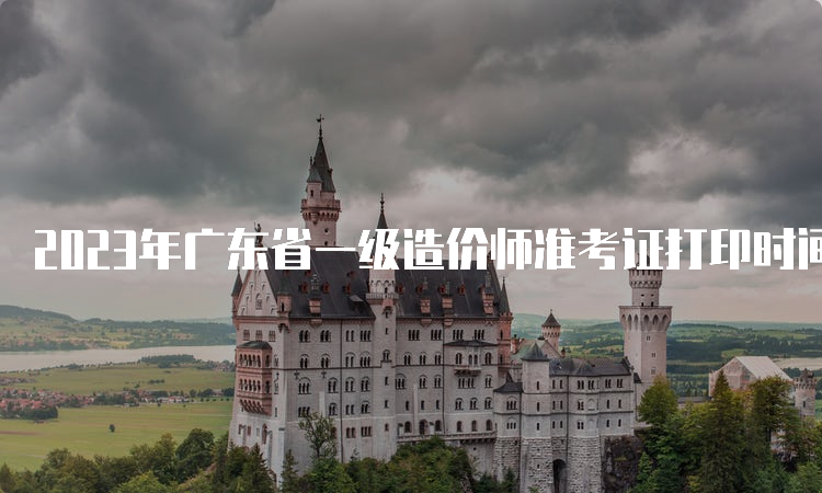 2023年广东省一级造价师准考证打印时间已公布