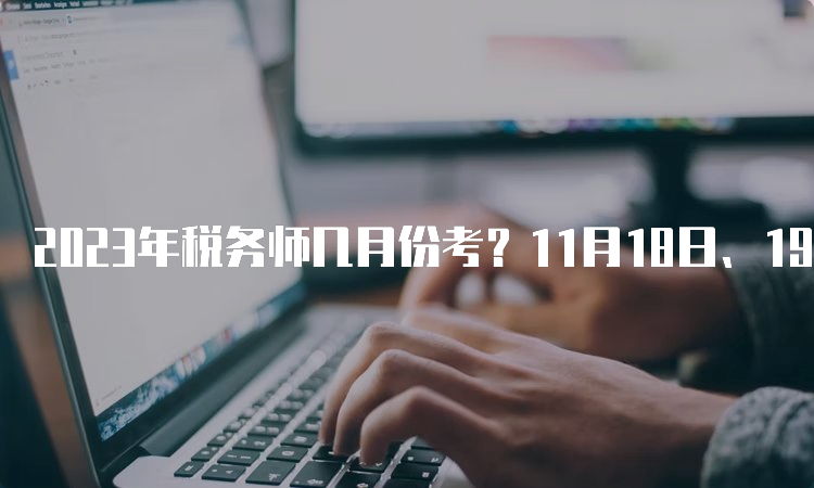 2023年税务师几月份考？11月18日、19日