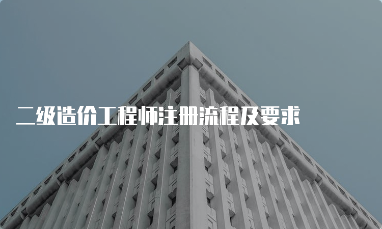 二级造价工程师注册流程及要求