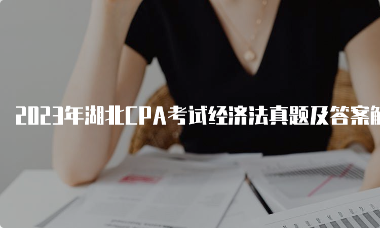 2023年湖北CPA考试经济法真题及答案解析