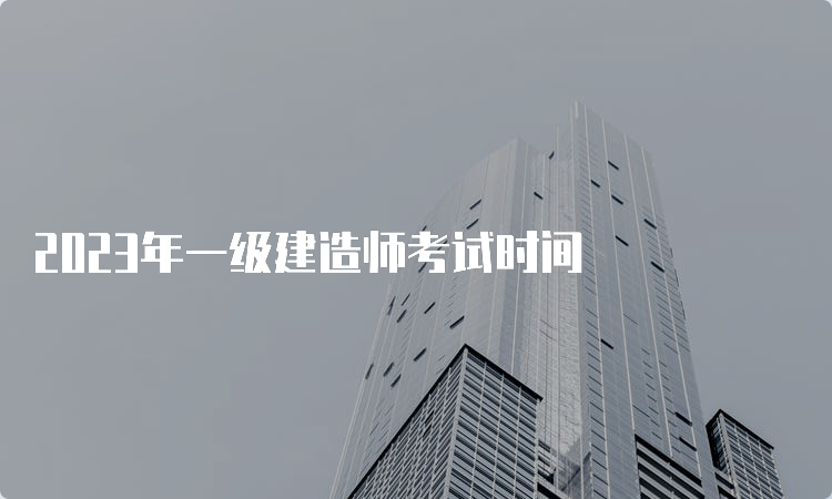 2023年一级建造师考试时间