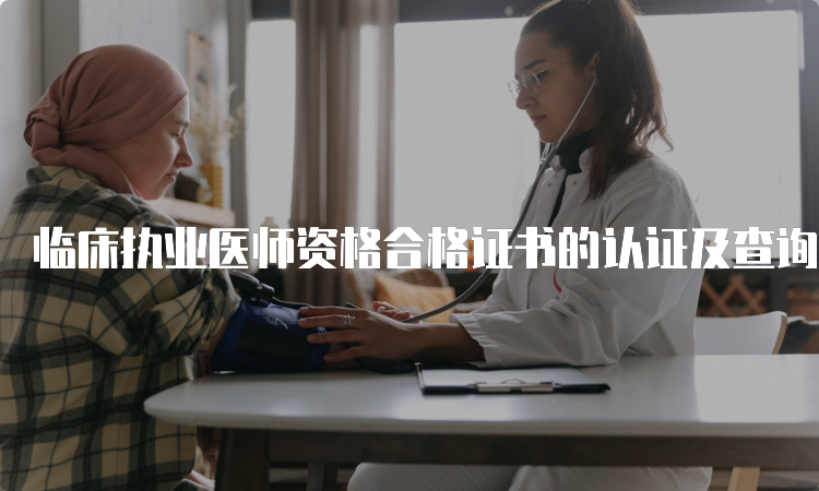 临床执业医师资格合格证书的认证及查询方式