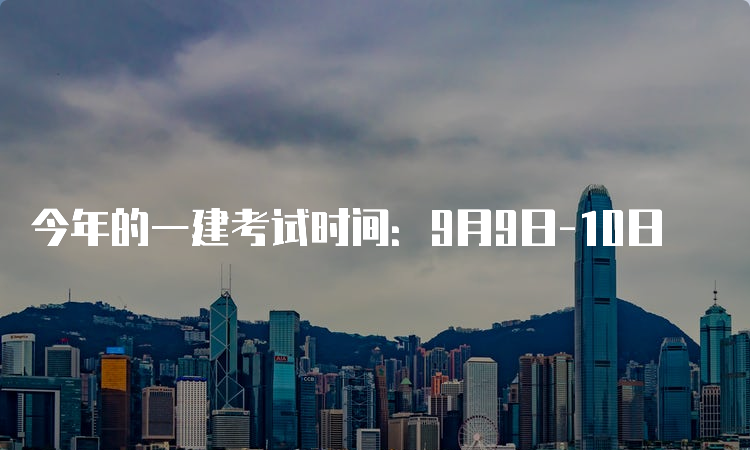 今年的一建考试时间：9月9日-10日