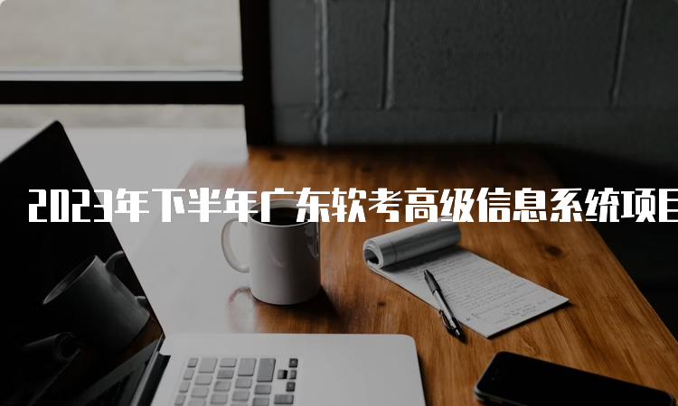 2023年下半年广东软考高级信息系统项目管理师报名时间：9月6日开始