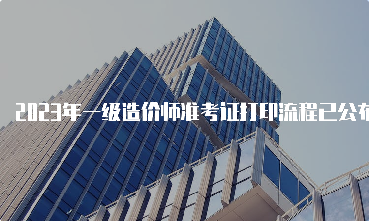 2023年一级造价师准考证打印流程已公布