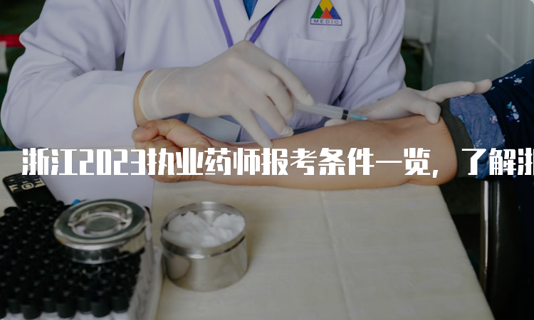 浙江2023执业药师报考条件一览，了解浙江省药师考试报名要求