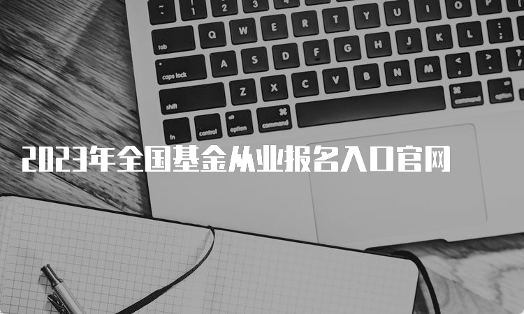 2023年全国基金从业报名入口官网