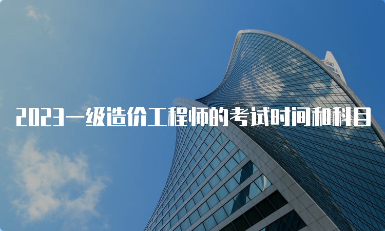 2023一级造价工程师的考试时间和科目