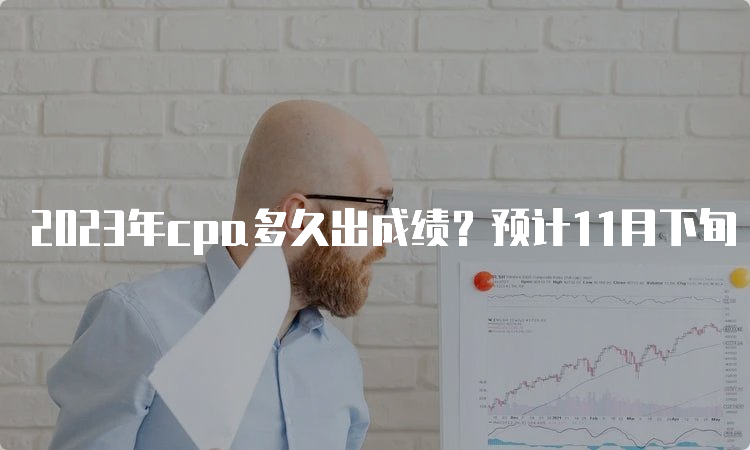 2023年cpa多久出成绩？预计11月下旬