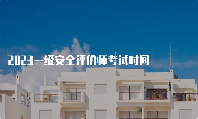 2023一级安全评价师考试时间