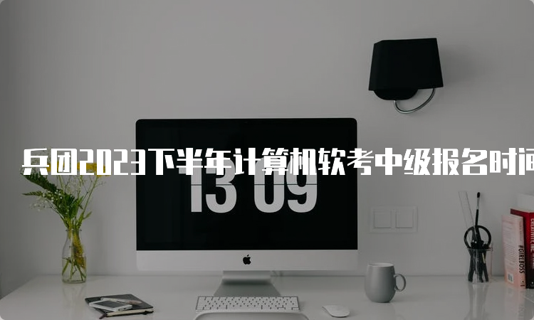 兵团2023下半年计算机软考中级报名时间