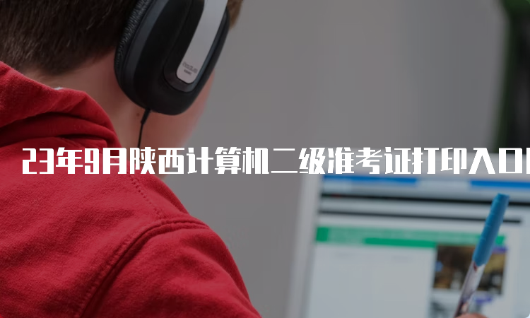 23年9月陕西计算机二级准考证打印入口网址查询方法