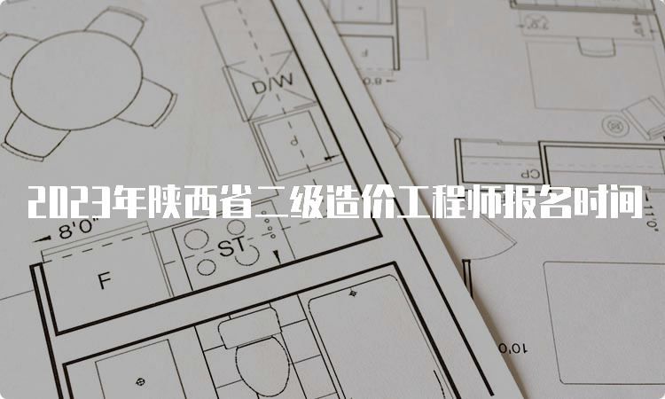 2023年陕西省二级造价工程师报名时间