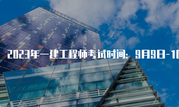 2023年一建工程师考试时间：9月9日-10日