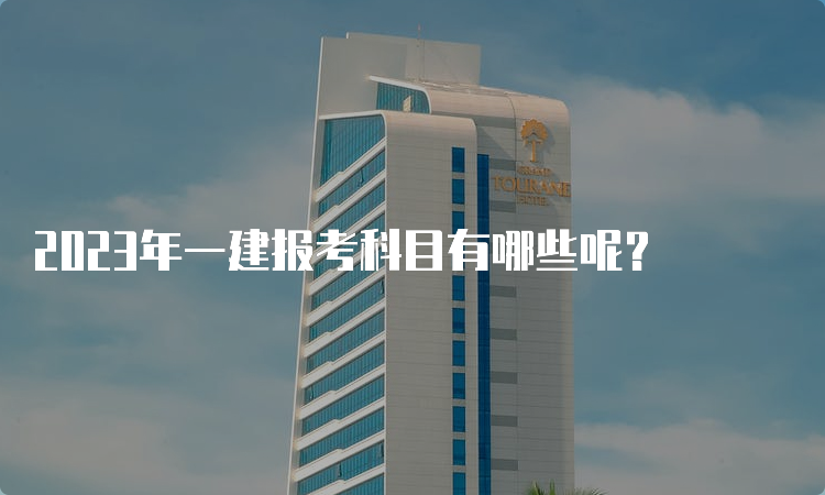 2023年一建报考科目有哪些呢？