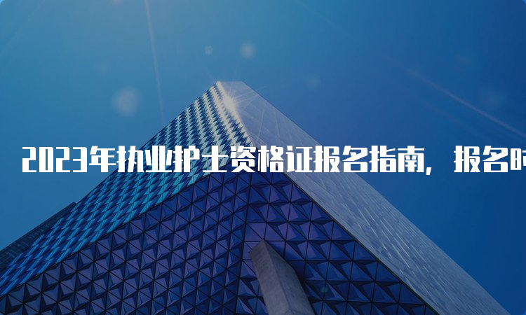 2023年执业护士资格证报名指南，报名时间、流程一览