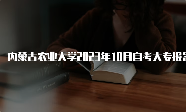 内蒙古农业大学2023年10月自考大专报名官网入口