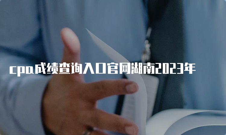 cpa成绩查询入口官网湖南2023年