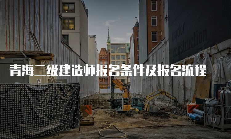 青海二级建造师报名条件及报名流程