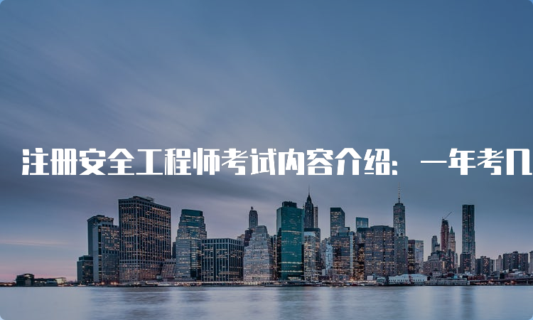 注册安全工程师考试内容介绍：一年考几科？