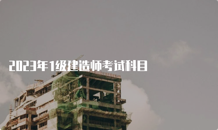 2023年1级建造师考试科目