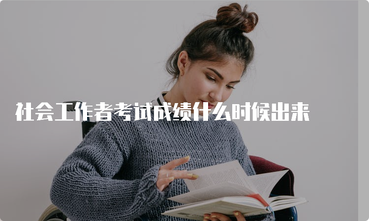 社会工作者考试成绩什么时候出来