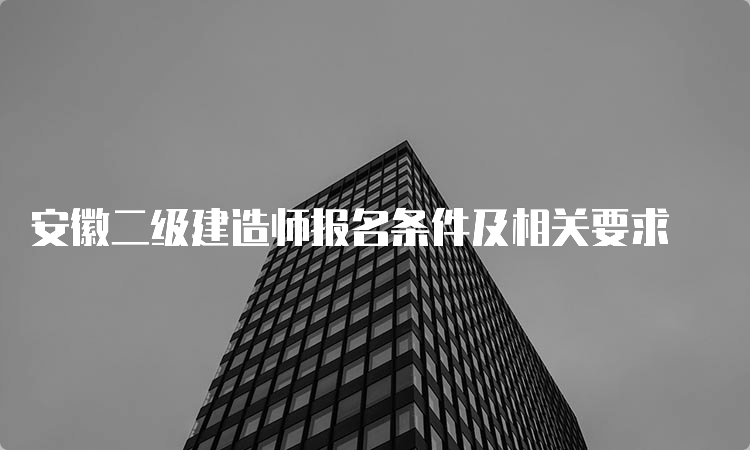 安徽二级建造师报名条件及相关要求