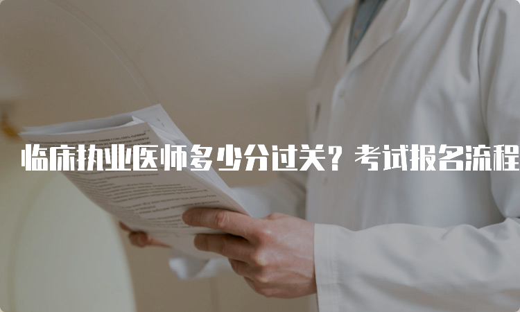 临床执业医师多少分过关？考试报名流程详解