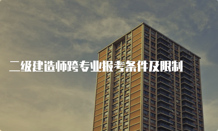 二级建造师跨专业报考条件及限制