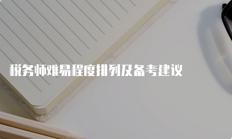 税务师难易程度排列及备考建议