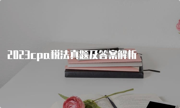 2023cpa税法真题及答案解析