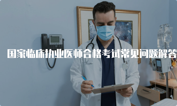 国家临床执业医师合格考试常见问题解答