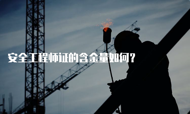 安全工程师证的含金量如何？