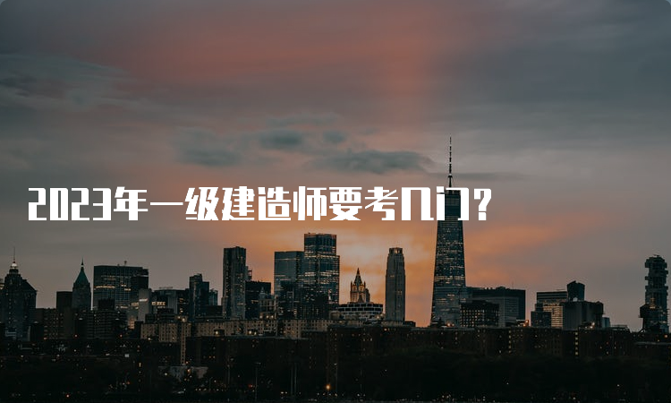 2023年一级建造师要考几门？