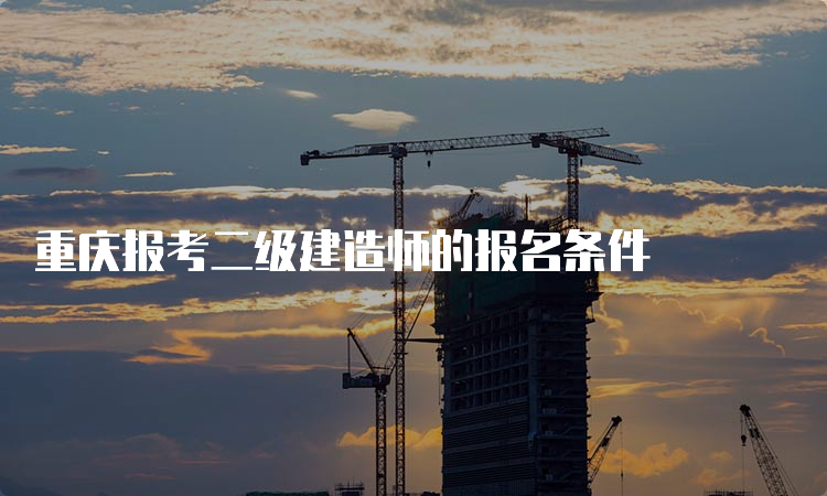 重庆报考二级建造师的报名条件